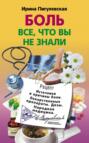 Электронная книга «Боль. Всё, что вы не знали. Источники и причины боли. Лекарственные препараты. Дозы. Народная медицина» – И. С. Пигулевская