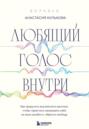 Любящий голос внутри: как приручить внутреннего критика, чтобы перестать наказывать себя за свои ошибки и обрести свободу