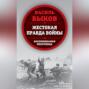 Жестокая правда войны. Воспоминания пехотинца