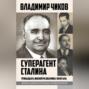Суперагент Сталина. Тринадцать жизней разведчика