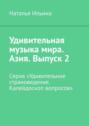 Удивительная музыка мира. Азия. Выпуск 2. Серия «Удивительное страноведение. Калейдоскоп вопросов»