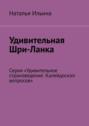 Удивительная Шри-Ланка. Серия «Удивительное страноведение. Калейдоскоп вопросов»