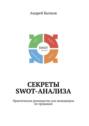 Секреты SWOT-анализа. Практическое руководство для менеджеров по продажам