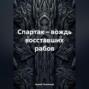 Спартак – вождь восставших рабов