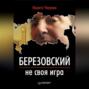 Березовский — не своя игра