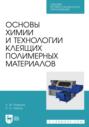 Основы химии и технологии клеящих полимерных материалов. Учебное пособие для СПО