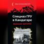 Спецназ ГРУ в Кандагаре. Военная хроника