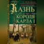 Казнь короля Карла I. Жертва Великого мятежа. Суд над монархом и его смерть. 1647–1649