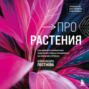Аудиокнига «Про растения. Как выбрать комнатные под свой стиль и ухаживать за ними без стресса» – Александра Постнова