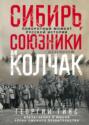 Сибирь, союзники и Колчак. Поворотный момент русской истории. 1918-1920 гг. Сибирь, союзники и Колчак. Поворотный момент русской истории. 1918-1920 гг.