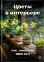Электронная книга «Цветы в интерьере: Как озеленить свой дом» – Артем Демиденко