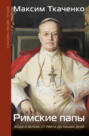 Римские папы. Люди в белом: от Пия IX до наших дней
