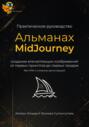 Альманах MidJourney 2. 0. Практика, шаблоны и запросы (промпты) для создания вау-визуала, нейроизображений для блога, проекта, продукта и стока. Способы заработка