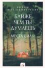 Ближе, чем ты думаешь: места силы. Теплые рассказы обо всех уголках России