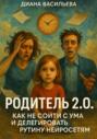 Родитель 2. 0. Как не сойти с ума и делегировать рутину нейросетям