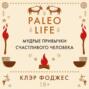 Paleo life. Мудрые привычки счастливого человека