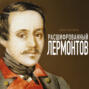 Расшифрованный Лермонтов. Все о жизни, творчестве и смерти великого поэта