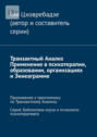 Транзактный Анализ. Применение в психотерапии, образовании, организациях и Эннеаграмме. Приложение к трехтомнику по Транзактному Анализу. Серия: Библиотека коуча и психолога-психотерапевта