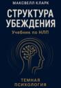 Структура убеждения. Учебник по НЛП. Серия «Тёмная психология»