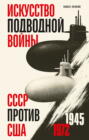 Искусство подводной войны. СССР против США, 1945-1972