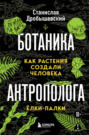 Ботаника антрополога. Как растения создали человека. Книга 1