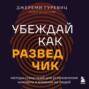 Убеждай, как разведчик. Методы спецслужб для установления контакта и влияния на людей