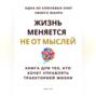 Жизнь меняется не от мыслей. Книга для тех, кто хочет управлять траекторией жизни