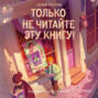 Только не читайте эту книгу!