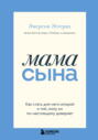 Мама сына. Как стать для него опорой и той, кому он по-настоящему доверяет