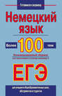 Немецкий язык. Более 100 тем. Экзаменационный сборник для подготовки к устному экзамену и ЕГЭ