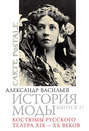 История моды. Выпуск 17. Костюмы русского театра XIX-XX веков