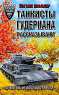 Танкисты Гудериана рассказывают. «Почему мы не дошли до Кремля»