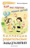 Как мы портим наших детей: коллекция родительских заблуждений