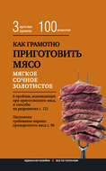 Как грамотно приготовить мясо. 3 простых правила и 100 рецептов