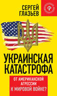 Украинская катастрофа. От американской агрессии к мировой войне?