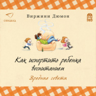Как испортить ребенка воспитанием. Вредные советы