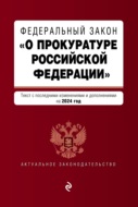Федеральный закон «О прокуратуре Российской Федерации». Текст с изменениями и дополнениями на 2024 год