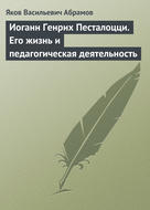 Иоганн Генрих Песталоцци. Его жизнь и педагогическая деятельность