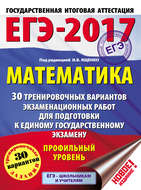 ЕГЭ-2017. Математика. 30 тренировочных вариантов экзаменационных работ для подготовки к единому государственному экзамену. Профильный уровень