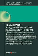 Комментарий к Федеральному закону от 3 июля 2016 г. № 230-ФЗ «О защите прав и законных интересов физических лиц при осуществлении деятельности по возврату просроченной задолженности и о внесении изменений в Федеральный закон „О микрофинансовой деятельности и микрофинансовых организациях“»