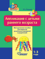 Аппликация с детьми раннего возраста. 1-3 года. Методическое пособие для педагогов дошкольных учреждений и родителей