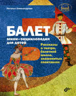 Балет. Мини-энциклопедия для детей. Рассказы о театре, балетной школе, знаменитых спектаклях