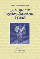 Беседы по христианской этике. Выпуск 1: Что такое этика. Десять Заповедей