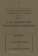 Русская духовная музыка в документах и материалах. Том 6. Книга 1: С. В. Смоленский и его корреспонденты. Переписка с С. Д. Шереметевым и К. П. Победоносцевым