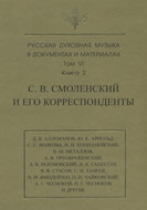 Русская духовная музыка в документах и материалах. Том 6. Книга 2: С. В. Смоленский и его корреспонденты. Переписка с С. С. Волковой, Д. В. Разумовским, А. В. Преображенским, В. М. Металловым, C. И. Танеевым, П. И. и М. И. Чайковскими. Письма к С. В. Смоленскому разных лиц