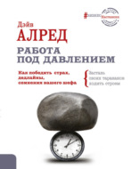 Работа под давлением. Как победить страх, дедлайны, сомнения вашего шефа. Заставь своих тараканов ходить строем!