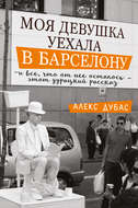 Моя девушка уехала в Барселону, и все, что от нее осталось, – этот дурацкий рассказ (сборник)