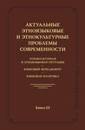 Актуальные этноязыковые и этнокультурные проблемы современности. Этнокультурная и этноязыковая ситуация. Языковой менеджмент. Языковая политика. Книга III
