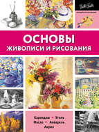 Основы живописи и рисования. Карандаш, уголь, масло, акварель, акрил