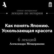Как понять Японию. Ускользающая красота  (Лекции Arzamas)